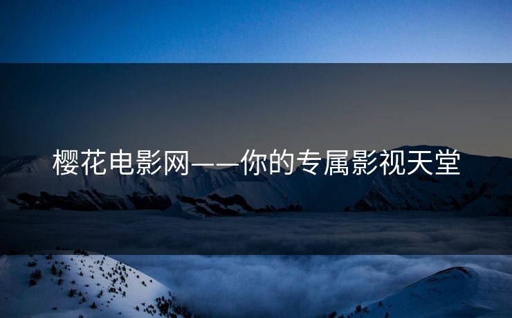 樱花电影网——你的专属影视天堂