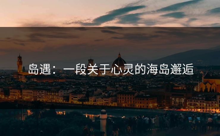 岛遇：一段关于心灵的海岛邂逅
