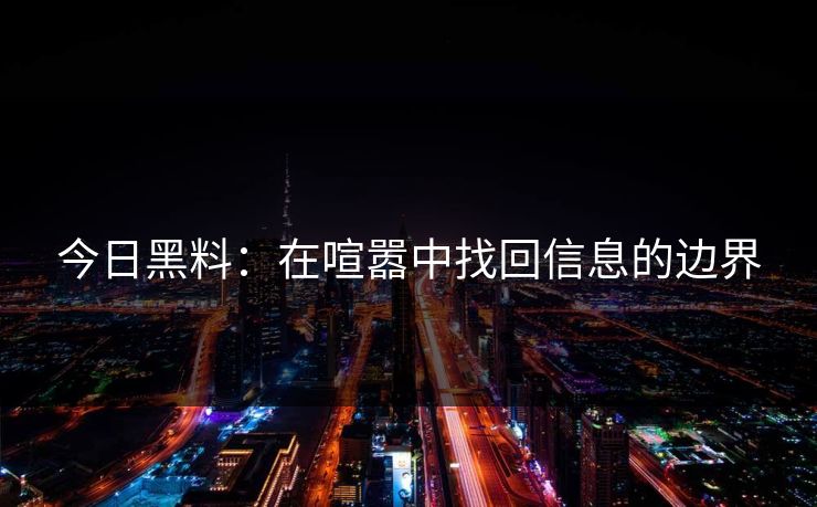 今日黑料：在喧嚣中找回信息的边界