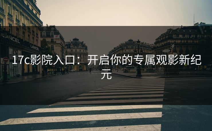17c影院入口：开启你的专属观影新纪元