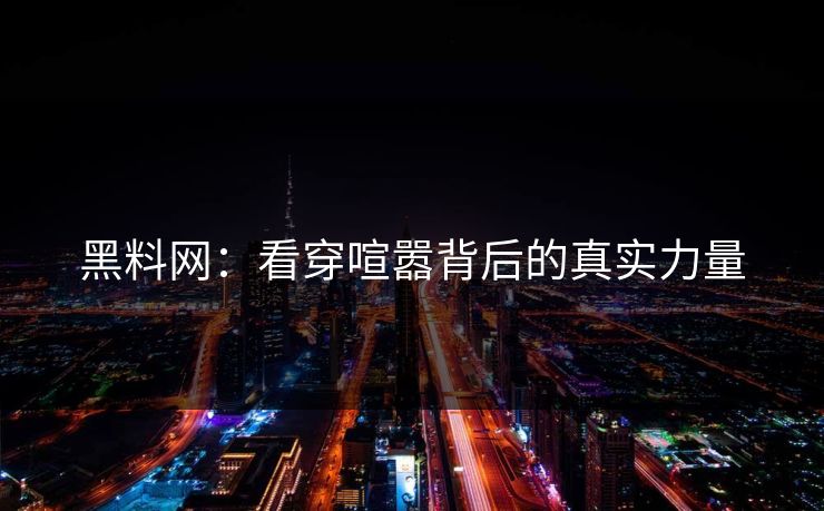 黑料网：看穿喧嚣背后的真实力量