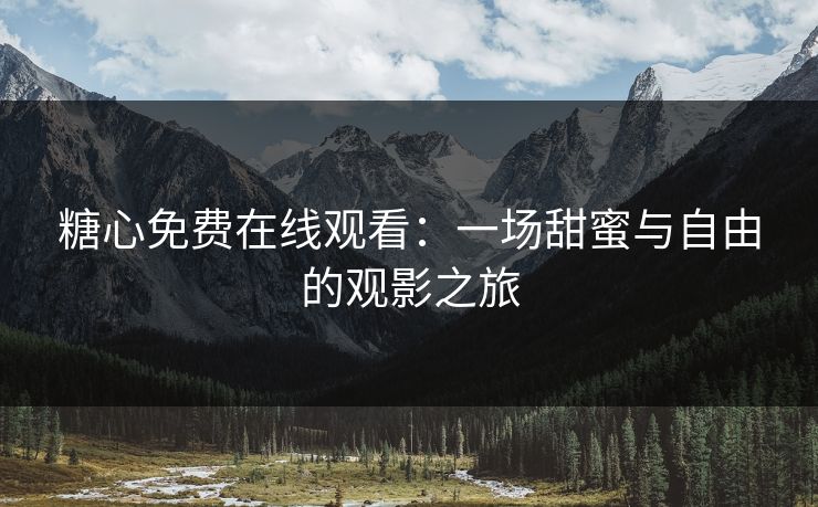 糖心免费在线观看：一场甜蜜与自由的观影之旅