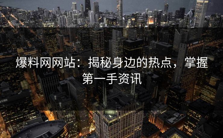 爆料网网站:揭秘身边的热点,掌握第一手资讯