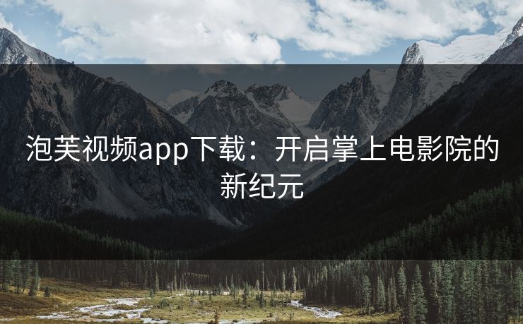 泡芙视频app下载：开启掌上电影院的新纪元