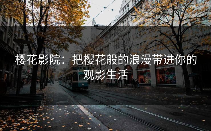 樱花影院：把樱花般的浪漫带进你的观影生活