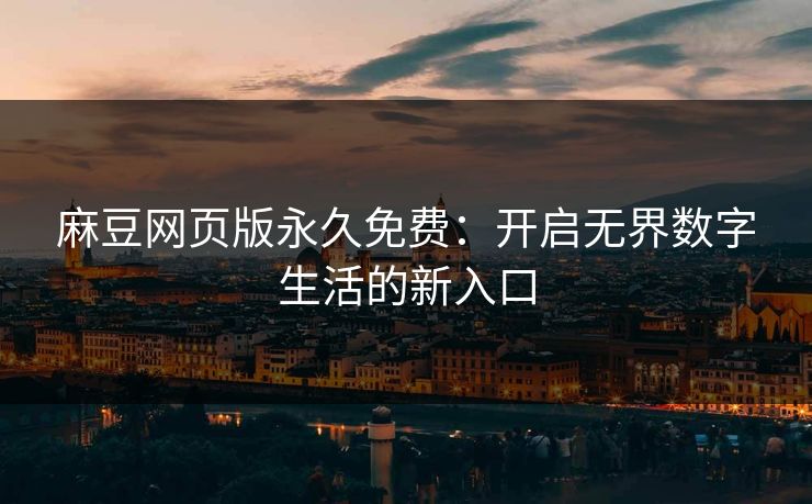 麻豆网页版永久免费：开启无界数字生活的新入口