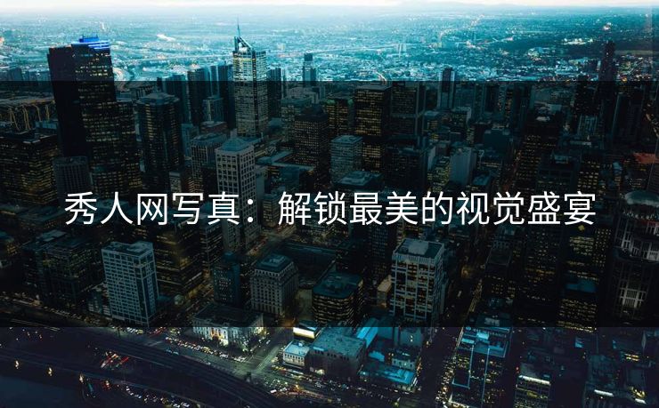 秀人网写真:解锁最美的视觉盛宴 秀人网写真:解锁最美的视觉盛宴