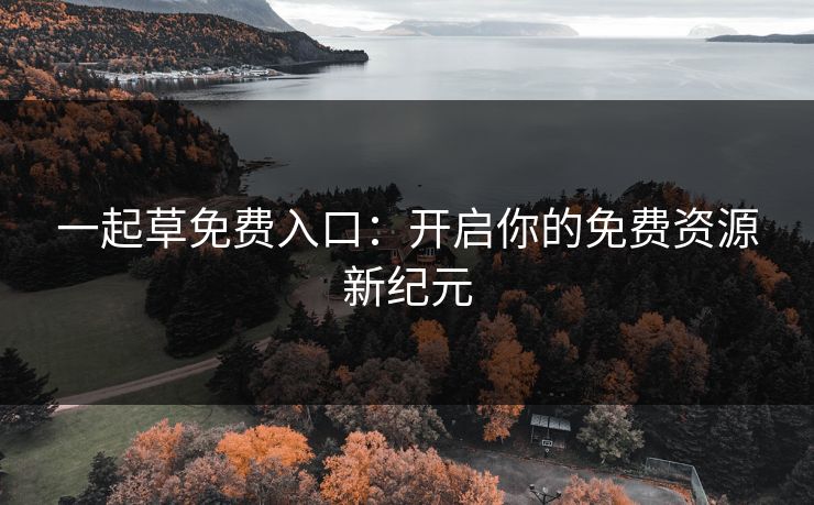 一起草免费入口：开启你的免费资源新纪元