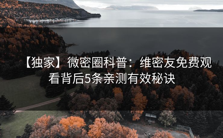 【独家】微密圈科普：维密友免费观看背后5条亲测有效秘诀