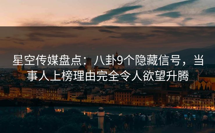 星空传媒盘点：八卦9个隐藏信号，当事人上榜理由完全令人欲望升腾