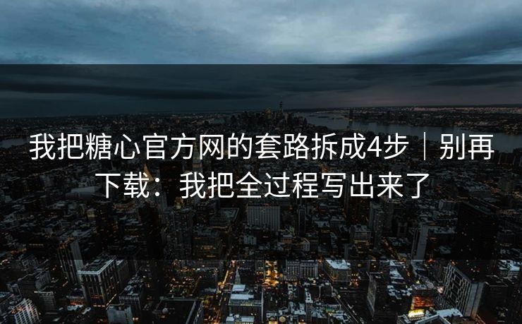 我把糖心官方网的套路拆成4步｜别再下载：我把全过程写出来了