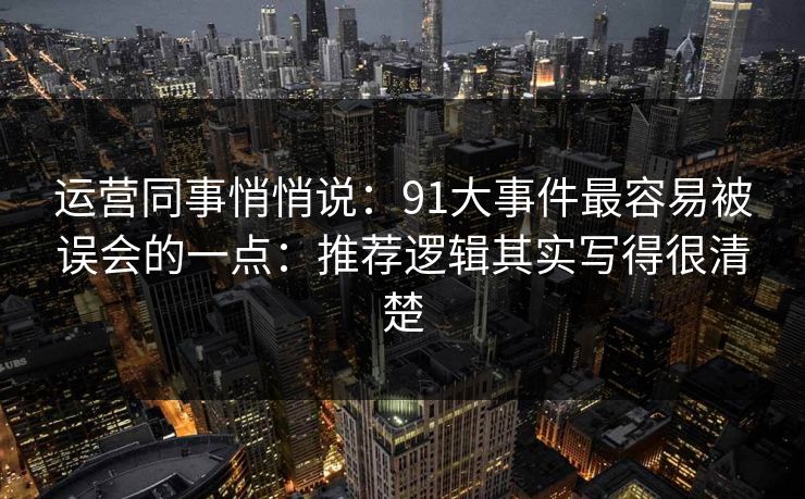 运营同事悄悄说：91大事件最容易被误会的一点：推荐逻辑其实写得很清楚